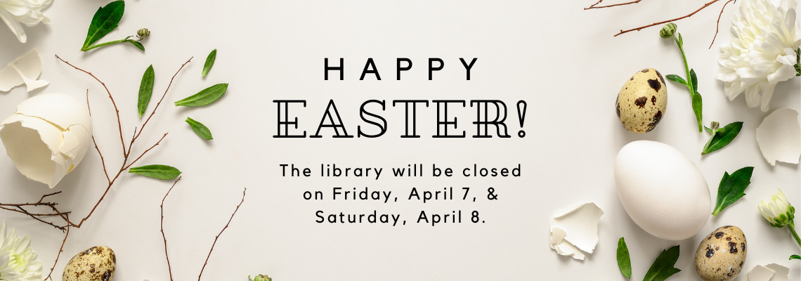 happy easter! the library will be closed on friday april 7 and saturday april 8