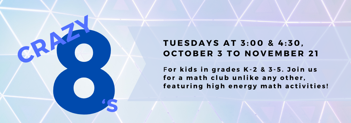 crazy eights. tuesdays at 3:00 & 4:30, October 3 to November 21  For kids in grades K-2 & 3-5. Join us for a math club unlike any other, featuring high energy math activities!