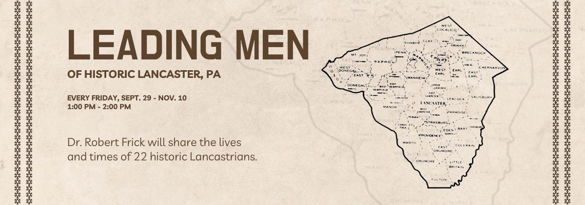 leading men of Historic Lancaster, PA. Every Friday, Sept. 29 - Nov. 10, 1:00 PM - 2:00 PM. Dr. Robert Frick will share the lives and times of 22 historic Lancastrians.
