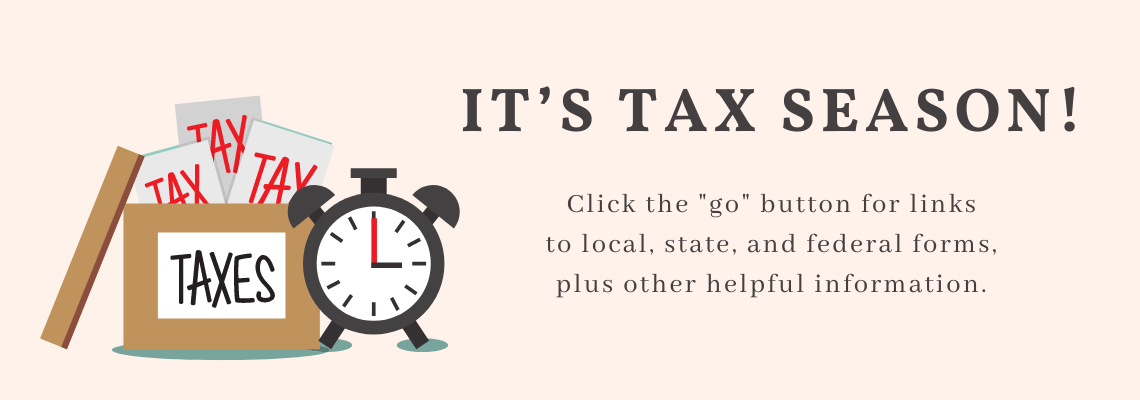 it’s tax season! Click the "go" button for links to local, state, and federal forms, plus other helpful information.