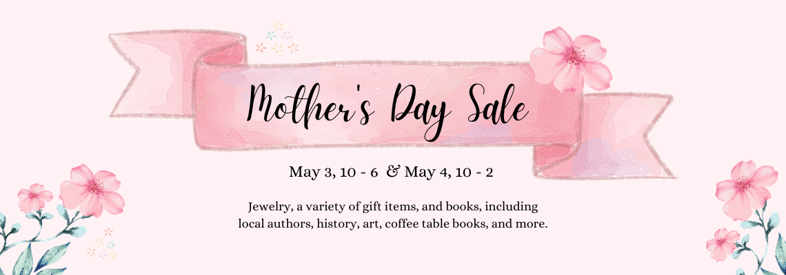 Mother's Day Sale. May 3, 10 - 6  & May 4, 10 - 2 . Jewelry, a variety of gift items, and books, including local authors, history, art, coffee table books, and more.